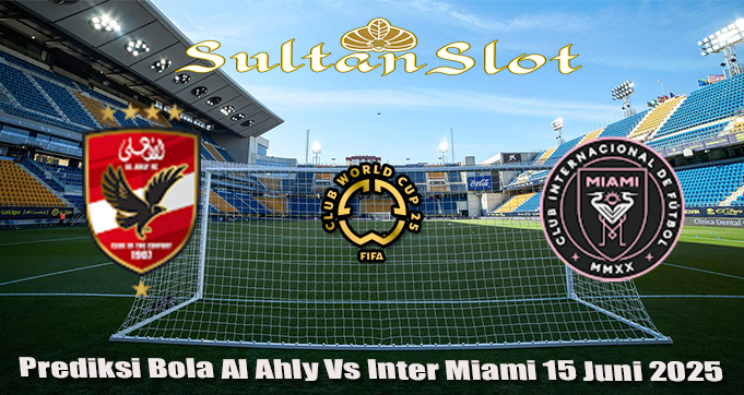 Prediksi Bola Al Ahly Vs Inter Miami 15 Juni 2025
